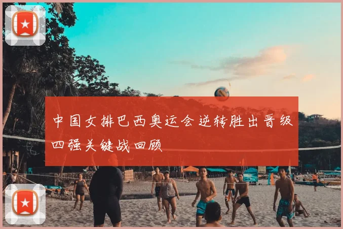 中国女排巴西奥运会逆转胜出晋级四强关键战回顾