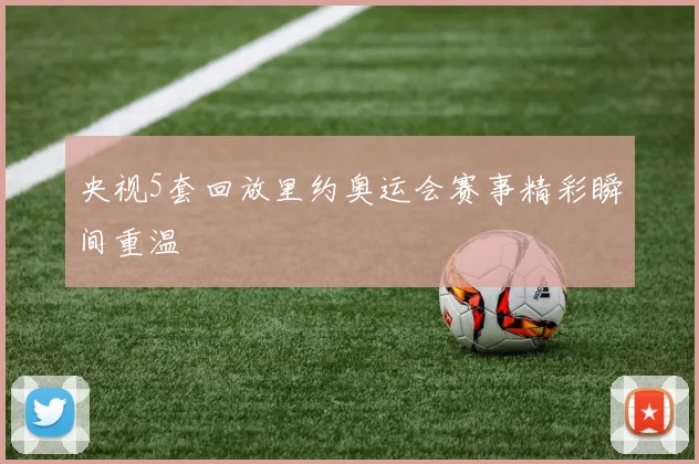 央视5套回放里约奥运会赛事精彩瞬间重温