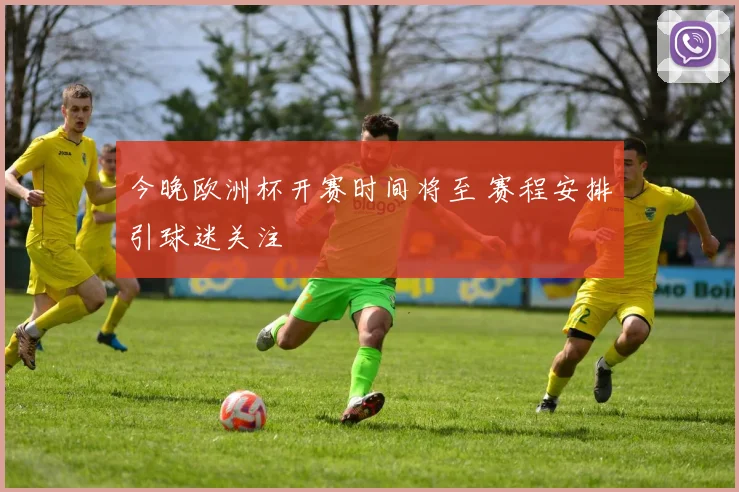 今晚欧洲杯开赛时间将至 赛程安排引球迷关注