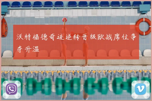 沃特福德奇迹逆转晋级欧战席位争夺升温