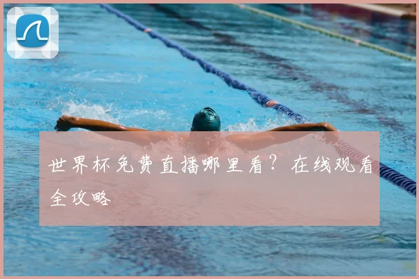 世界杯免费直播哪里看？在线观看全攻略