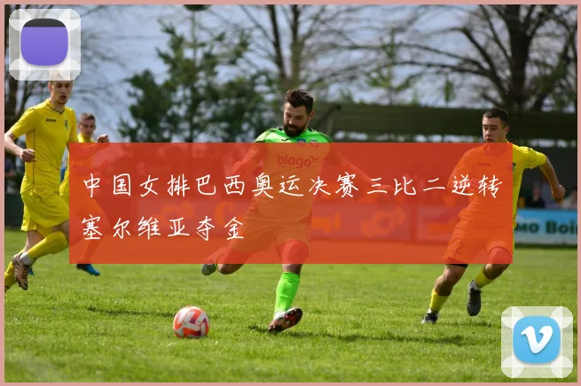 中国女排巴西奥运决赛三比二逆转塞尔维亚夺金