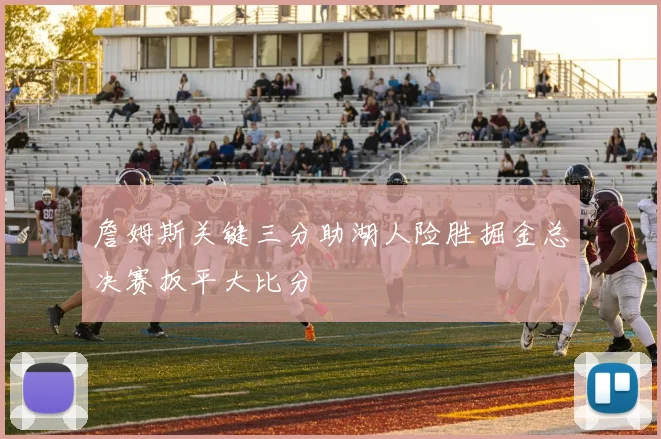 詹姆斯关键三分助湖人险胜掘金总决赛扳平大比分