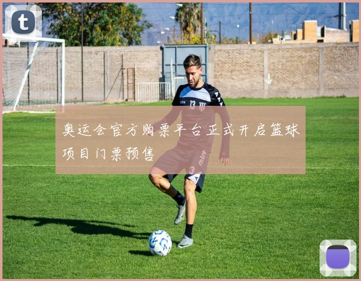 奥运会官方购票平台正式开启篮球项目门票预售