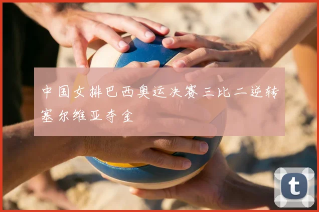中国女排巴西奥运决赛三比二逆转塞尔维亚夺金