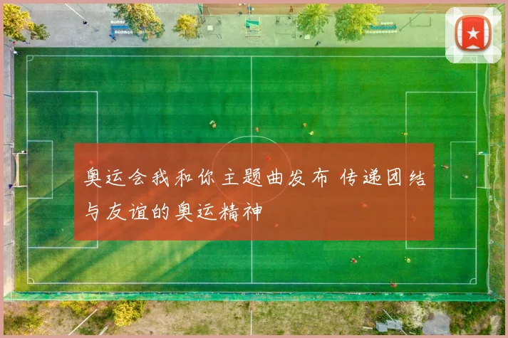 奥运会我和你主题曲发布 传递团结与友谊的奥运精神