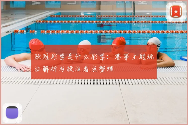 欧冠彩票是什么彩票：赛事主题玩法解析与投注看点整理