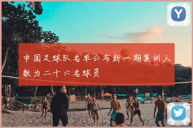 中国足球队名单公布新一期集训人数为二十六名球员