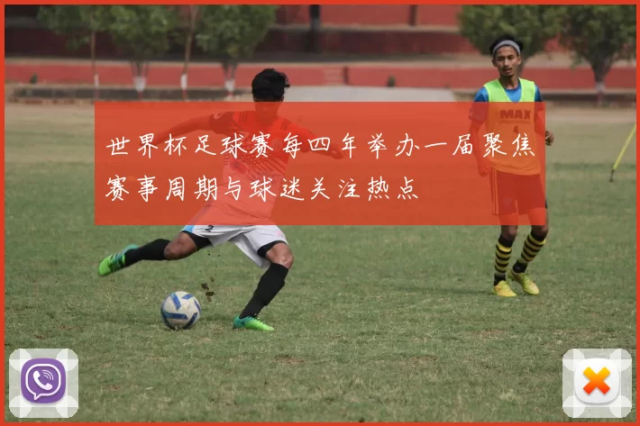 世界杯足球赛每四年举办一届聚焦赛事周期与球迷关注热点