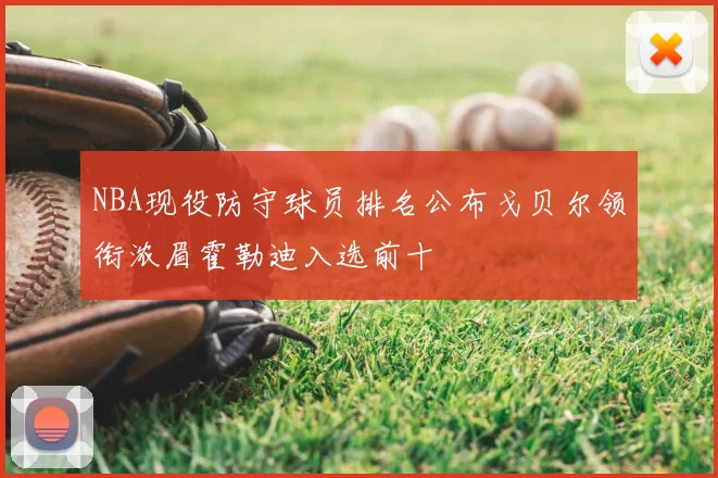 NBA现役防守球员排名公布戈贝尔领衔浓眉霍勒迪入选前十