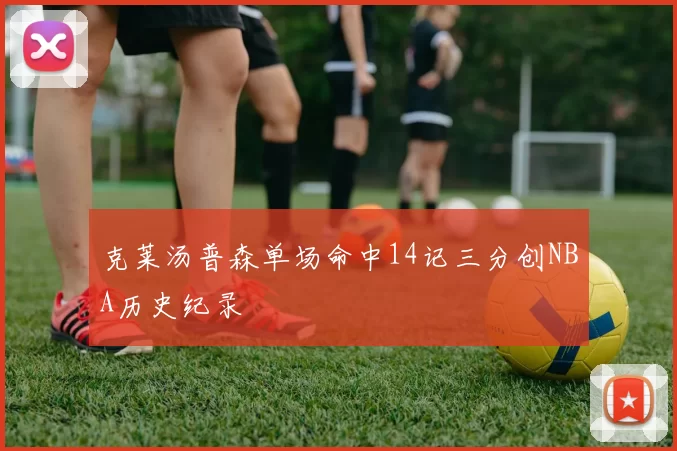 克莱汤普森单场命中14记三分创NBA历史纪录