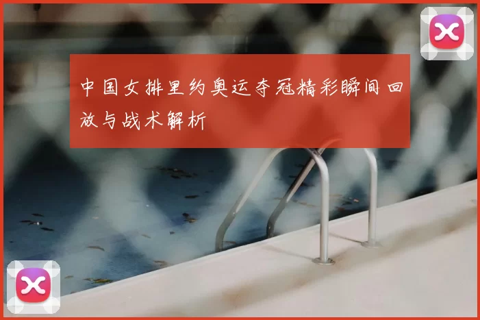 中国女排里约奥运夺冠精彩瞬间回放与战术解析