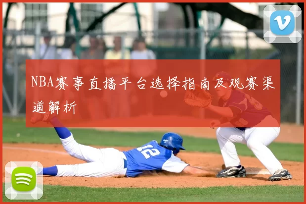 NBA赛事直播平台选择指南及观赛渠道解析