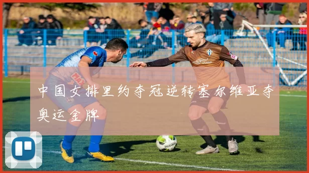 中国女排里约夺冠逆转塞尔维亚夺奥运金牌