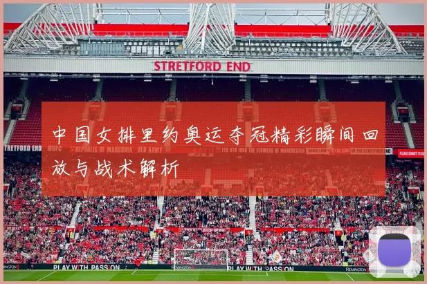 中国女排里约奥运夺冠精彩瞬间回放与战术解析