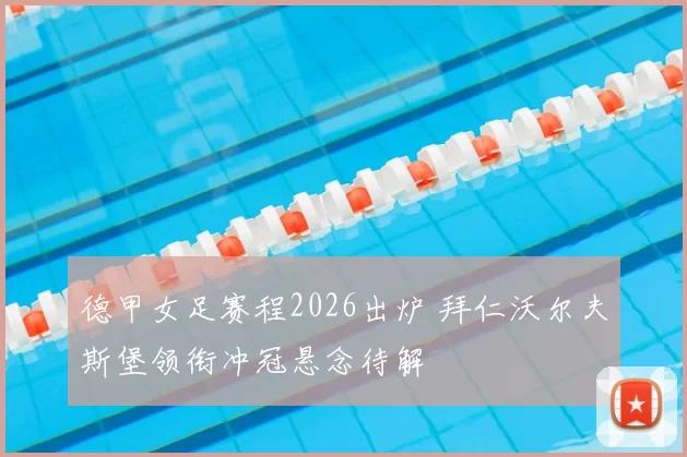 德甲女足赛程2026出炉 拜仁沃尔夫斯堡领衔冲冠悬念待解