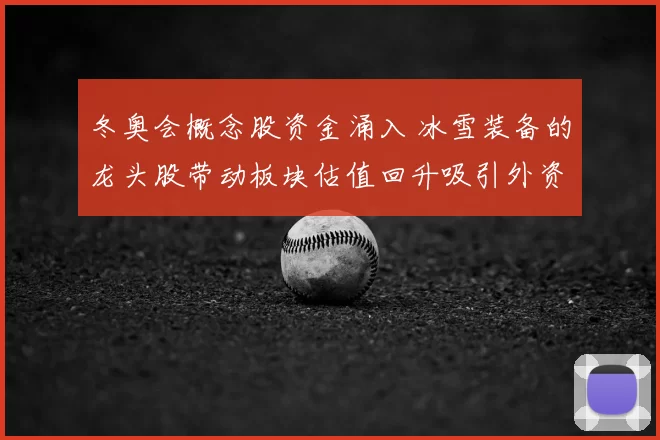 冬奥会概念股资金涌入 冰雪装备的龙头股带动板块估值回升吸引外资关注
