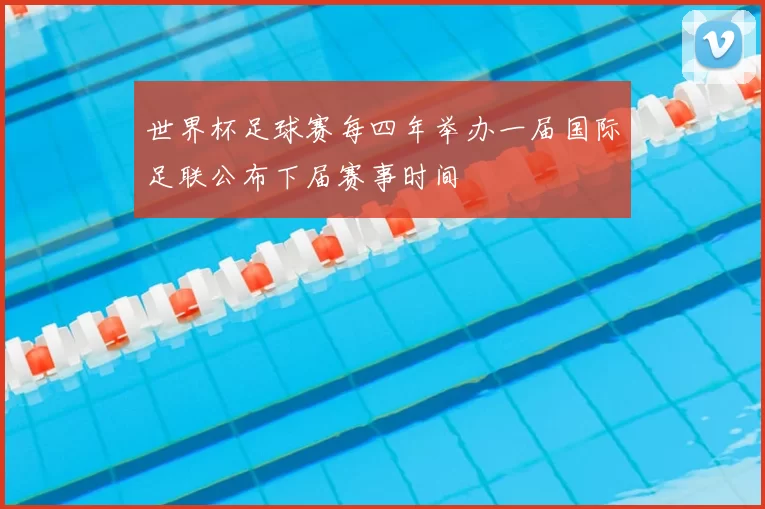 世界杯足球赛每四年举办一届国际足联公布下届赛事时间