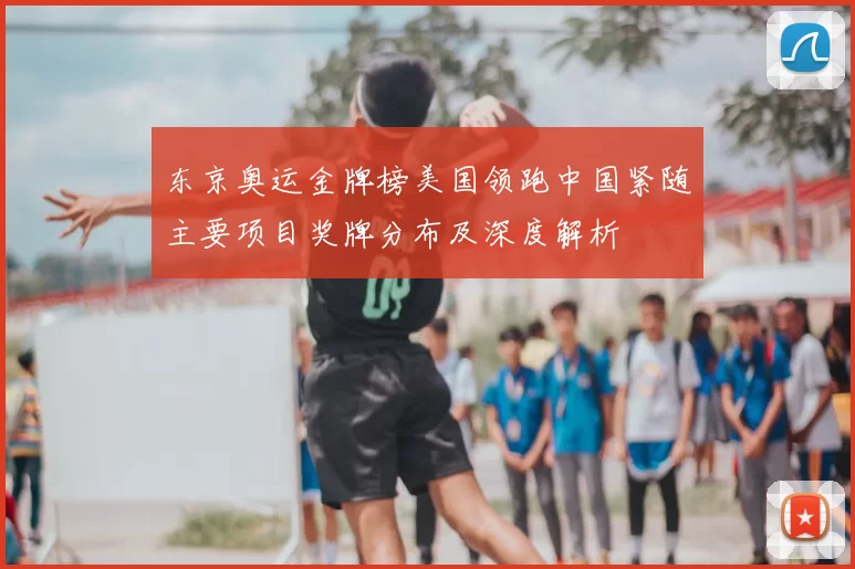 东京奥运金牌榜美国领跑中国紧随主要项目奖牌分布及深度解析